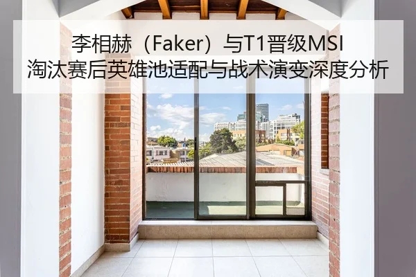李相赫（Faker）与T1晋级MSI淘汰赛后英雄池适配与战术演变深度分析